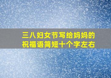 三八妇女节写给妈妈的祝福语简短十个字左右