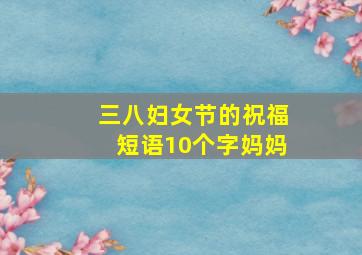 三八妇女节的祝福短语10个字妈妈