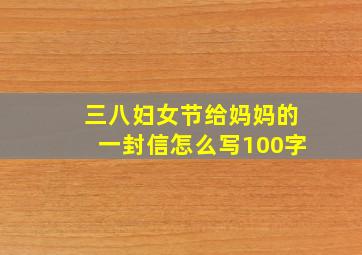 三八妇女节给妈妈的一封信怎么写100字