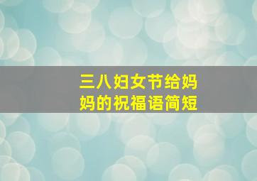 三八妇女节给妈妈的祝福语简短