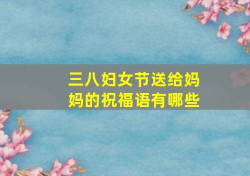 三八妇女节送给妈妈的祝福语有哪些