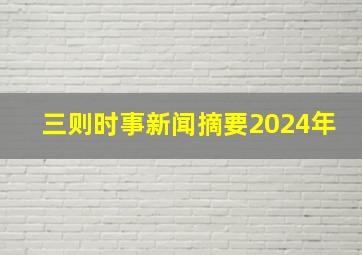 三则时事新闻摘要2024年