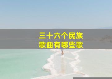 三十六个民族歌曲有哪些歌