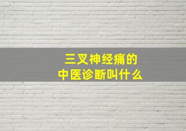 三叉神经痛的中医诊断叫什么