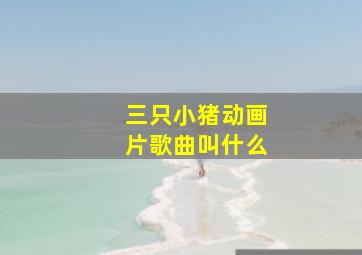 三只小猪动画片歌曲叫什么