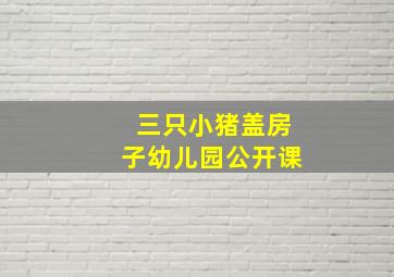 三只小猪盖房子幼儿园公开课