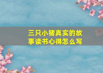 三只小猪真实的故事读书心得怎么写