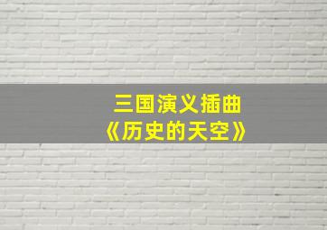 三国演义插曲《历史的天空》