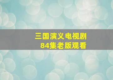 三国演义电视剧84集老版观看