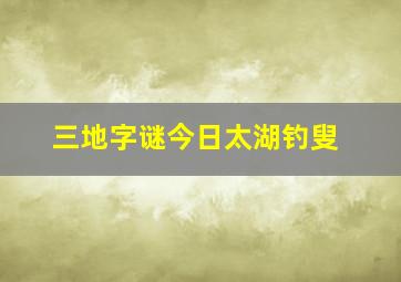 三地字谜今日太湖钓叟