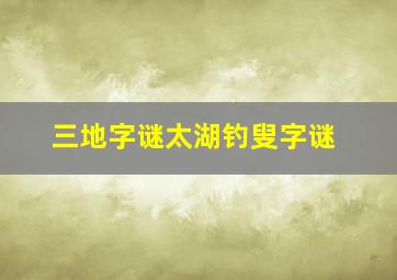 三地字谜太湖钓叟字谜