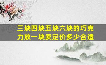 三块四块五块六块的巧克力放一块卖定价多少合适