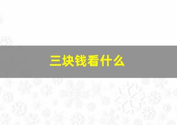 三块钱看什么