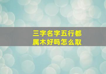 三字名字五行都属木好吗怎么取