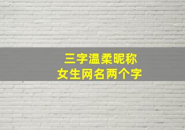 三字温柔昵称女生网名两个字