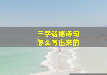 三字遗憾诗句怎么写出来的