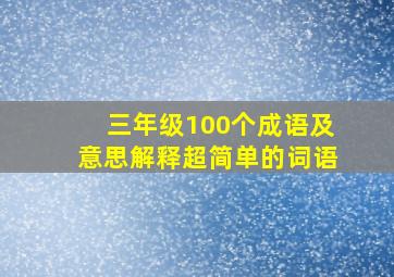 三年级100个成语及意思解释超简单的词语