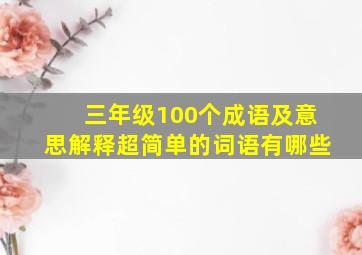 三年级100个成语及意思解释超简单的词语有哪些