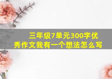 三年级7单元300字优秀作文我有一个想法怎么写