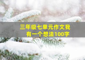 三年级七单元作文我有一个想法100字