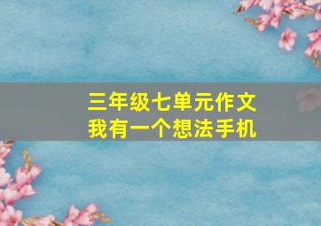 三年级七单元作文我有一个想法手机