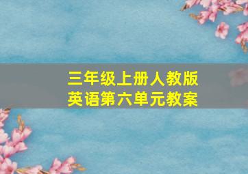 三年级上册人教版英语第六单元教案