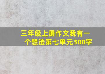 三年级上册作文我有一个想法第七单元300字