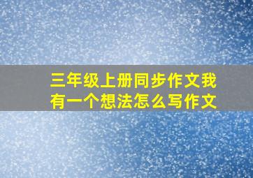 三年级上册同步作文我有一个想法怎么写作文