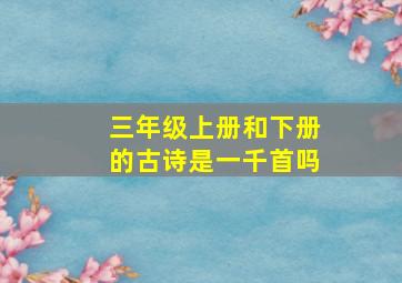 三年级上册和下册的古诗是一千首吗