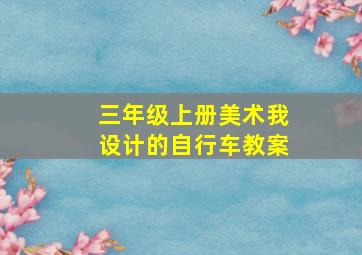 三年级上册美术我设计的自行车教案