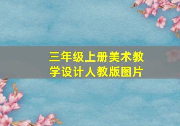 三年级上册美术教学设计人教版图片