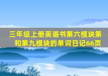 三年级上册英语书第六模块第和第九模块的单词日记66页