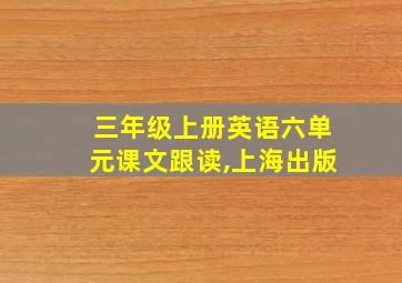 三年级上册英语六单元课文跟读,上海出版