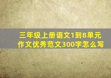 三年级上册语文1到8单元作文优秀范文300字怎么写