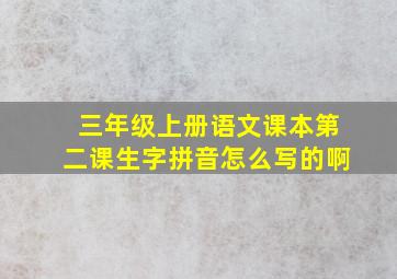 三年级上册语文课本第二课生字拼音怎么写的啊