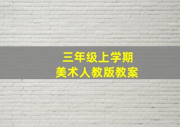 三年级上学期美术人教版教案