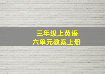 三年级上英语六单元教案上册