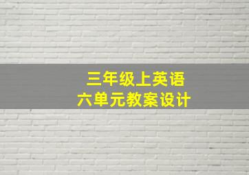 三年级上英语六单元教案设计