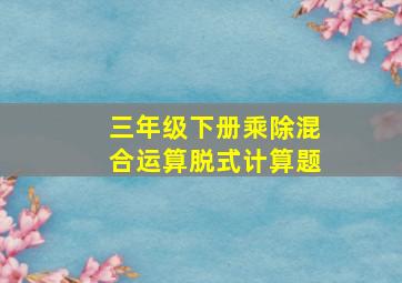 三年级下册乘除混合运算脱式计算题