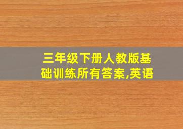 三年级下册人教版基础训练所有答案,英语