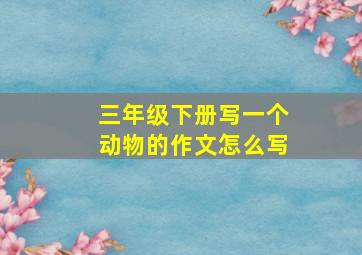 三年级下册写一个动物的作文怎么写