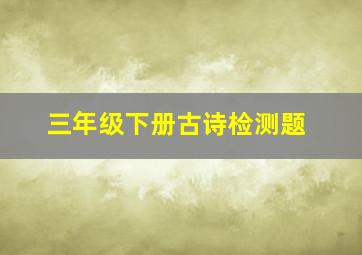 三年级下册古诗检测题