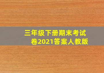 三年级下册期末考试卷2021答案人教版