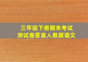 三年级下册期末考试测试卷答案人教版语文