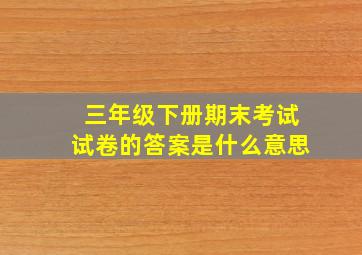 三年级下册期末考试试卷的答案是什么意思