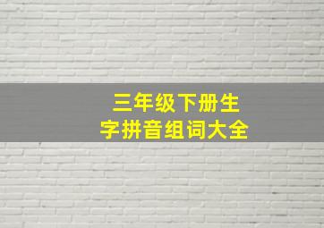 三年级下册生字拼音组词大全