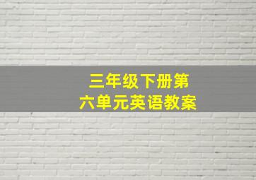 三年级下册第六单元英语教案