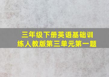 三年级下册英语基础训练人教版第三单元第一题