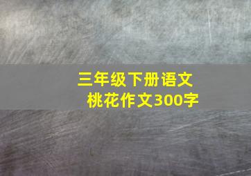 三年级下册语文桃花作文300字