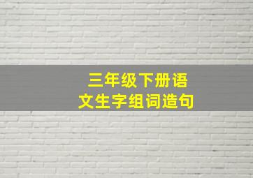 三年级下册语文生字组词造句